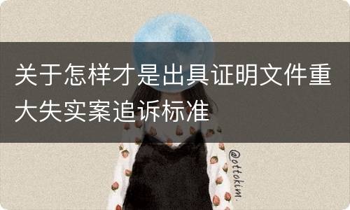 关于怎样才是出具证明文件重大失实案追诉标准