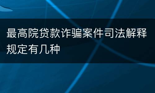 最高院贷款诈骗案件司法解释规定有几种