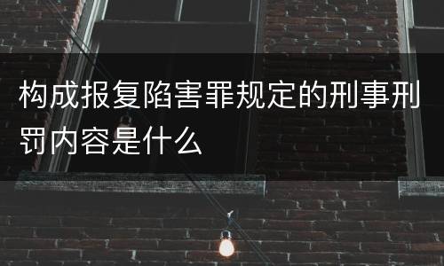 构成报复陷害罪规定的刑事刑罚内容是什么