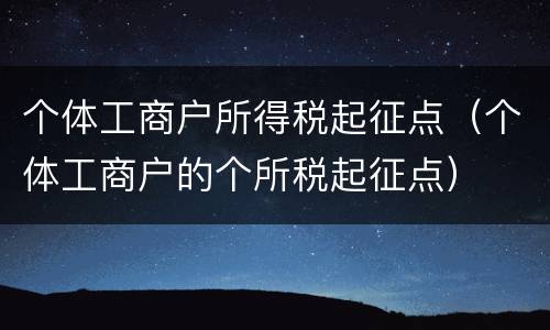 个体工商户所得税起征点（个体工商户的个所税起征点）