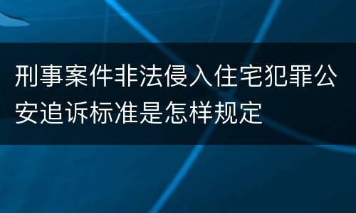 刑事案件非法侵入住宅犯罪公安追诉标准是怎样规定