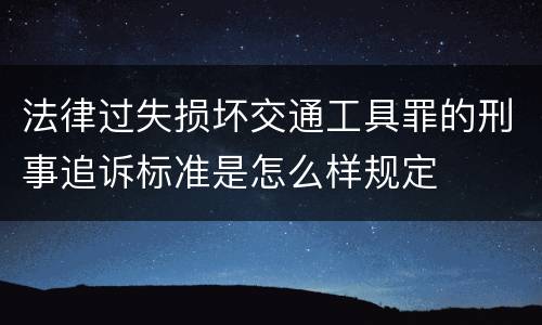 法律过失损坏交通工具罪的刑事追诉标准是怎么样规定