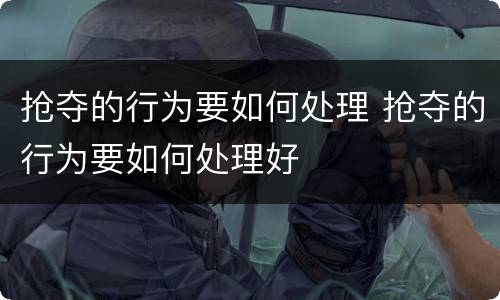 抢夺的行为要如何处理 抢夺的行为要如何处理好