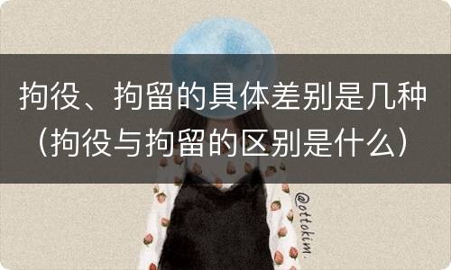 拘役、拘留的具体差别是几种（拘役与拘留的区别是什么）