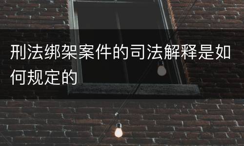 刑法绑架案件的司法解释是如何规定的
