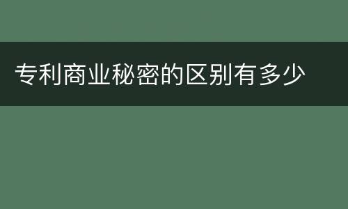 专利商业秘密的区别有多少