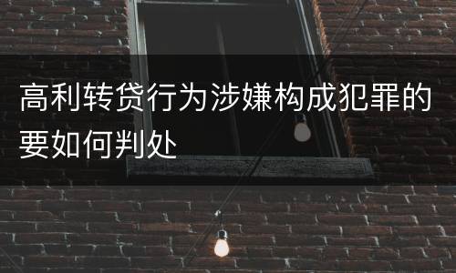 高利转贷行为涉嫌构成犯罪的要如何判处