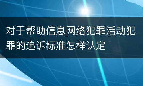 对于帮助信息网络犯罪活动犯罪的追诉标准怎样认定