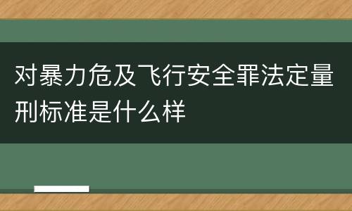 对暴力危及飞行安全罪法定量刑标准是什么样