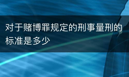 对于赌博罪规定的刑事量刑的标准是多少