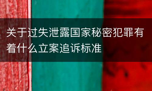 关于过失泄露国家秘密犯罪有着什么立案追诉标准