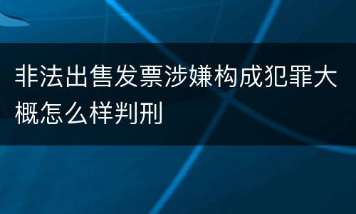 非法出售发票涉嫌构成犯罪大概怎么样判刑