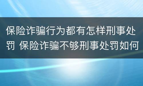 保险诈骗行为都有怎样刑事处罚 保险诈骗不够刑事处罚如何处理