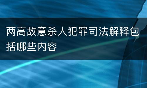 两高故意杀人犯罪司法解释包括哪些内容