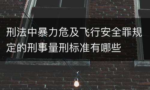刑法中暴力危及飞行安全罪规定的刑事量刑标准有哪些