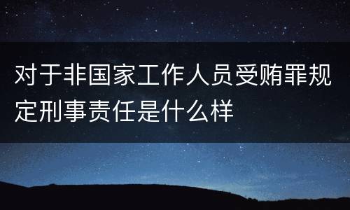 对于非国家工作人员受贿罪规定刑事责任是什么样