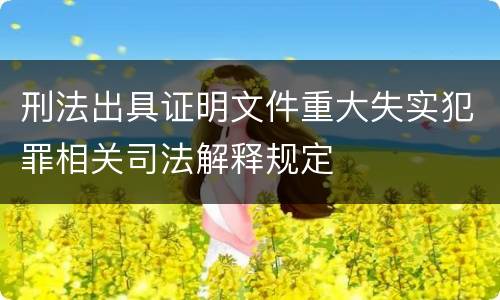 刑法出具证明文件重大失实犯罪相关司法解释规定