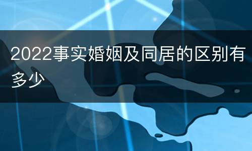 2022事实婚姻及同居的区别有多少