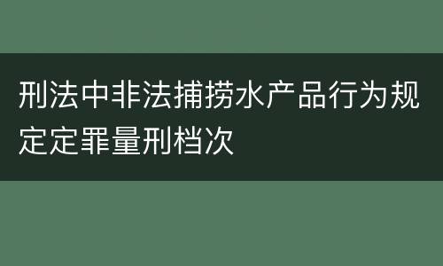 刑法中非法捕捞水产品行为规定定罪量刑档次