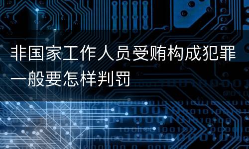 非国家工作人员受贿构成犯罪一般要怎样判罚