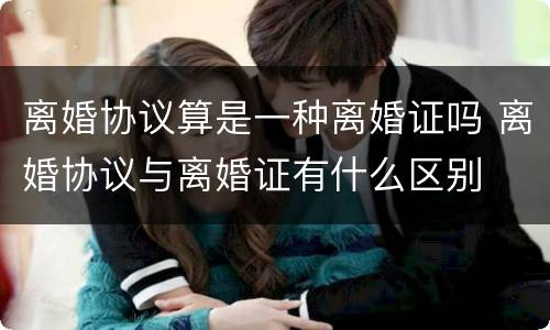 离婚协议算是一种离婚证吗 离婚协议与离婚证有什么区别