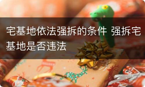 宅基地依法强拆的条件 强拆宅基地是否违法