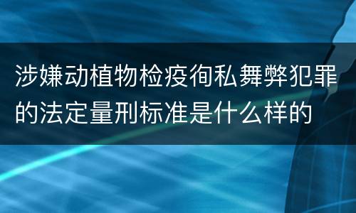 涉嫌动植物检疫徇私舞弊犯罪的法定量刑标准是什么样的