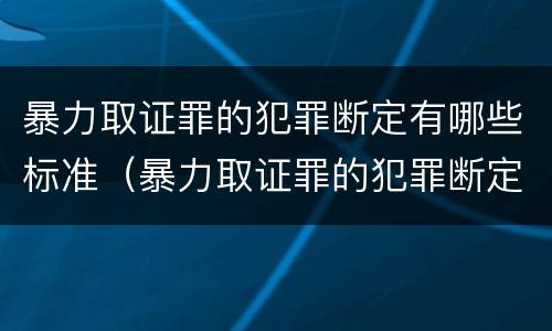 暴力取证罪的犯罪断定有哪些标准（暴力取证罪的犯罪断定有哪些标准）