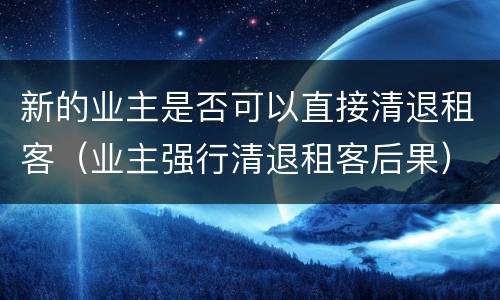 新的业主是否可以直接清退租客（业主强行清退租客后果）