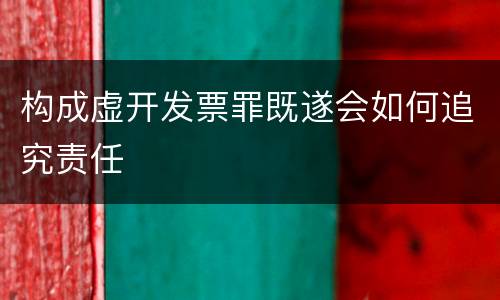 构成虚开发票罪既遂会如何追究责任