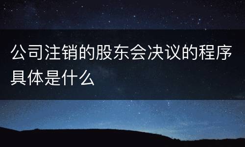 公司注销的股东会决议的程序具体是什么