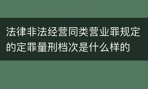 法律非法经营同类营业罪规定的定罪量刑档次是什么样的