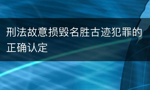 刑法故意损毁名胜古迹犯罪的正确认定
