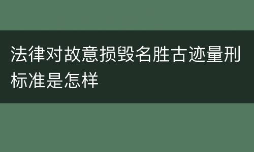 法律对故意损毁名胜古迹量刑标准是怎样