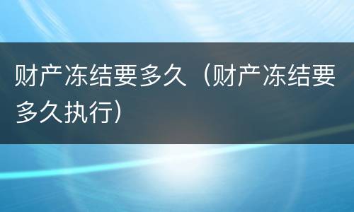 财产冻结要多久（财产冻结要多久执行）