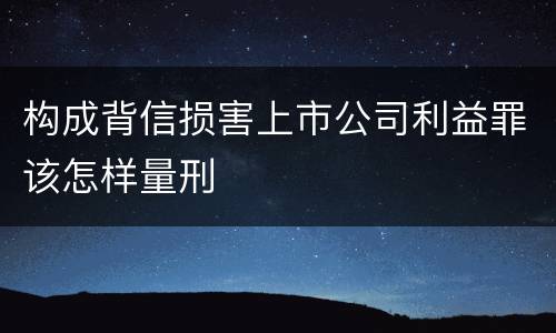 构成背信损害上市公司利益罪该怎样量刑