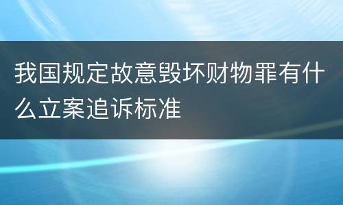 我国规定故意毁坏财物罪有什么立案追诉标准