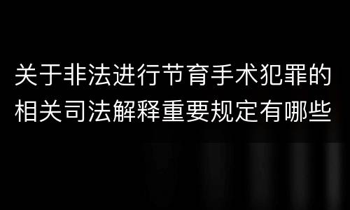 关于非法进行节育手术犯罪的相关司法解释重要规定有哪些