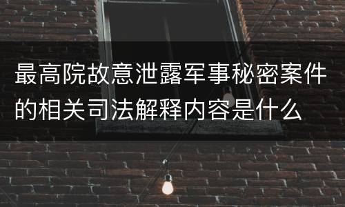 最高院故意泄露军事秘密案件的相关司法解释内容是什么