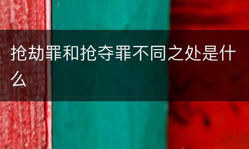 抢劫罪和抢夺罪不同之处是什么