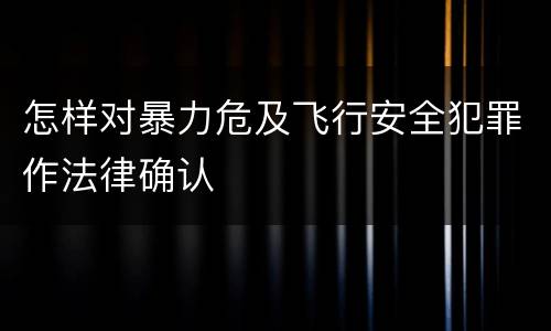 怎样对暴力危及飞行安全犯罪作法律确认