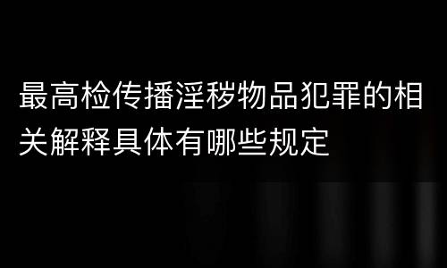 最高检传播淫秽物品犯罪的相关解释具体有哪些规定