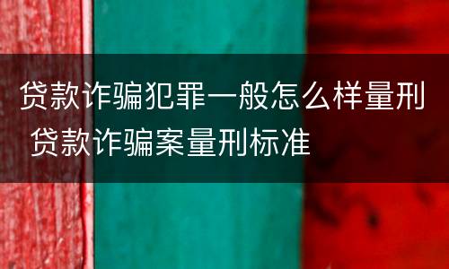 贷款诈骗犯罪一般怎么样量刑 贷款诈骗案量刑标准