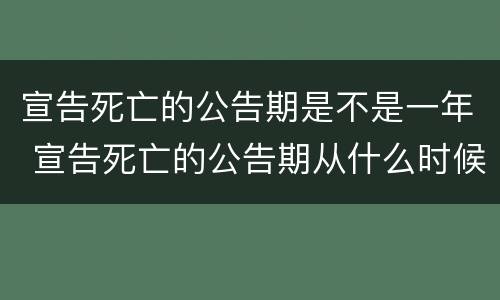宣告死亡的公告期是不是一年 宣告死亡的公告期从什么时候开始