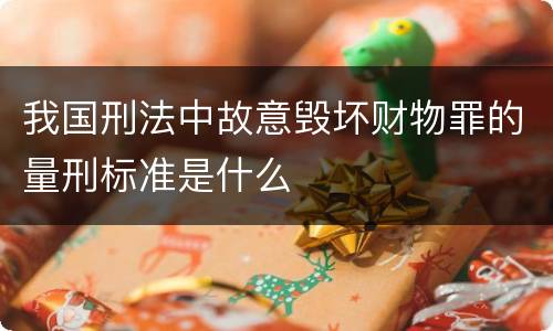 我国刑法中故意毁坏财物罪的量刑标准是什么