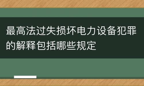 最高法过失损坏电力设备犯罪的解释包括哪些规定