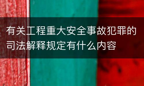 有关工程重大安全事故犯罪的司法解释规定有什么内容