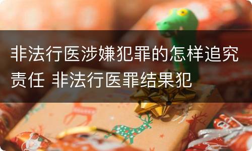 非法行医涉嫌犯罪的怎样追究责任 非法行医罪结果犯