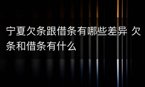 宁夏欠条跟借条有哪些差异 欠条和借条有什么