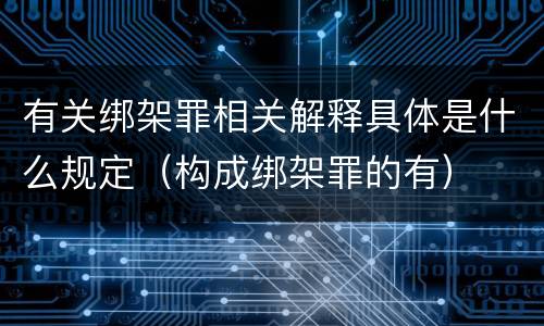 有关绑架罪相关解释具体是什么规定（构成绑架罪的有）